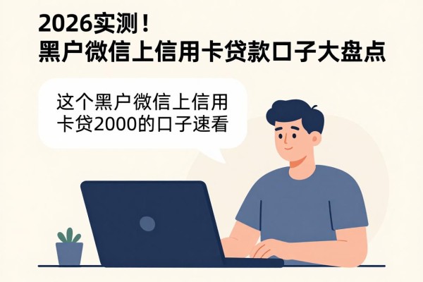 2026实测!黑户微信上信用卡贷款口子大盘点,这5个黑户微信上信用卡贷款2000的口子速看