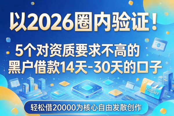 2026圈内验证！5个对资质要求不高的黑户借款14天-30天的口子，轻松借20000