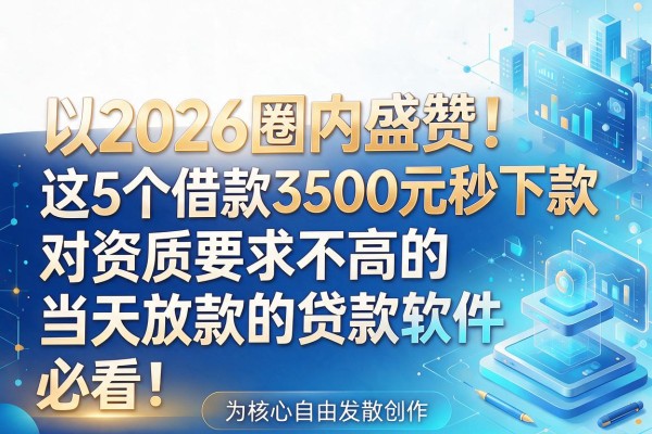 2026圈内盛赞！这5个借款3500元秒下款、对资质要求不高的当天放款的贷款软件，必看！