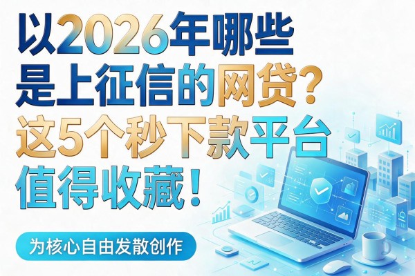 2026年哪些是上征信的网贷？这5个秒下款平台值得收藏！