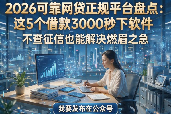 2026可靠网贷正规平台盘点：这5个借款3000秒下软件，不查征信也能解决燃眉之急！