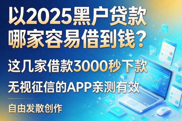 2025黑户贷款哪家容易借到钱?这几家借款3000秒下款、无视征信的APP亲测有效