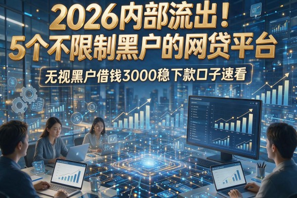 2026内部流出!5个不限制黑户的网贷平台,无视黑户借钱3000稳下款口子速看