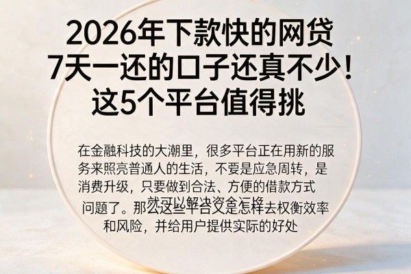 2026年下款快的网贷7天一还的口子还真不少!这5个平台值得挑