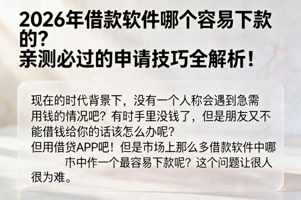 2026年借款软件哪个容易下款的?亲测必过的申请技巧全解析!