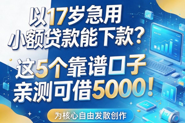 17岁急用小额贷款能下款?这5个靠谱口子亲测可借5000!