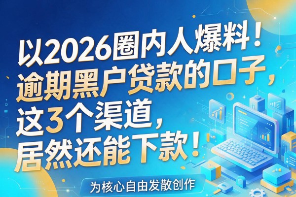 2026圈内人爆料！逾期黑户贷款的口子，这3个渠道居然还能下款！