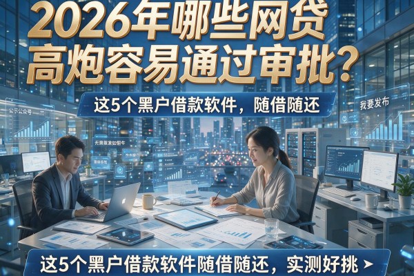 2026年哪些网贷高炮容易通过审批?这5个黑户借款软件随借随还,实测好挑!