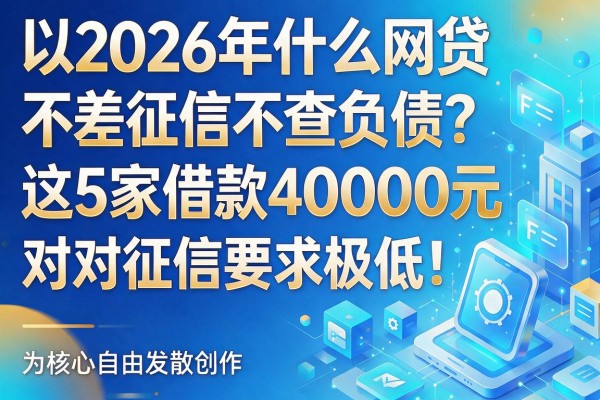 2026年什么网贷不差征信不查负债?这5家借款40000元对征信要求极低!