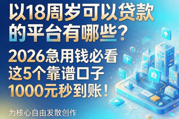 18周岁可以贷款的平台有哪些？2026急用钱必看这5个靠谱口子，1000元秒到账！