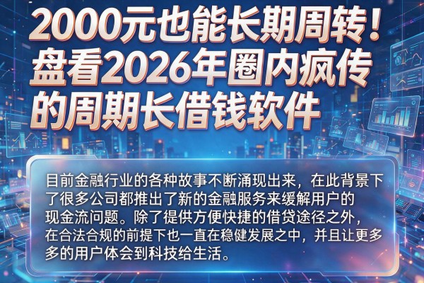 2000元也能长期周转!盘点2026年圈内疯传的周期长借钱软件