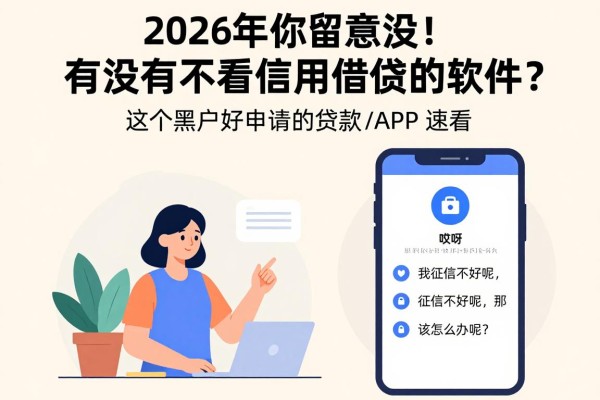 2026年你留意没!有没有不看信用借钱的软件?这5个黑户好申请的贷款APP速看
