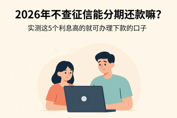 2026年不查征信能分期还款嘛?实测这5个利息高但必下款的口子
