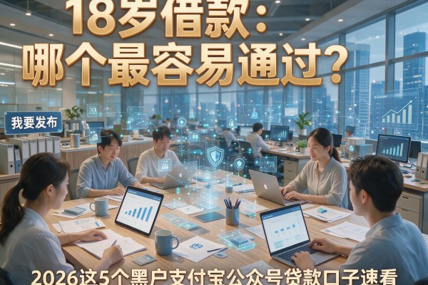 18岁借款哪个最容易通过?2026这5个黑户支付宝公众号贷款口子速看!