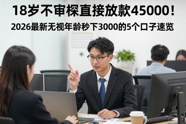 18岁不审核直接放款45000!2026最新无视年龄秒下3000的5个口子速览