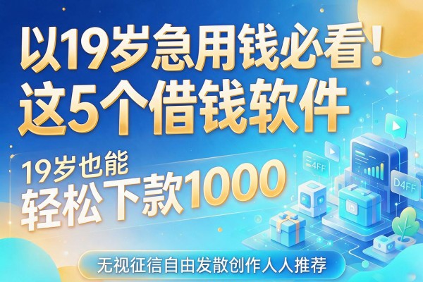 19岁急用钱必看！这5个借钱软件19岁也能轻松下款1000，无视征信还人人推荐