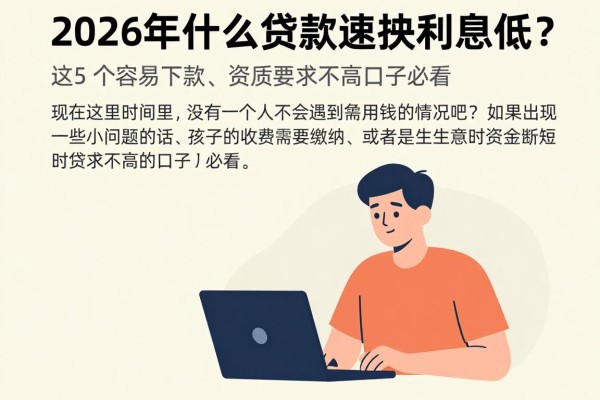 2026年什么贷款速度快利息低？这5个容易下款、资质要求不高的口子必看