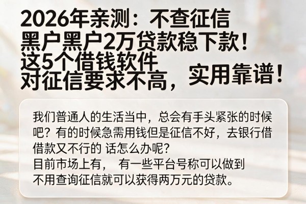 2026年亲测：不查征信黑户2万贷款稳下款！这5个借钱软件对征信要求不高，实用靠谱！