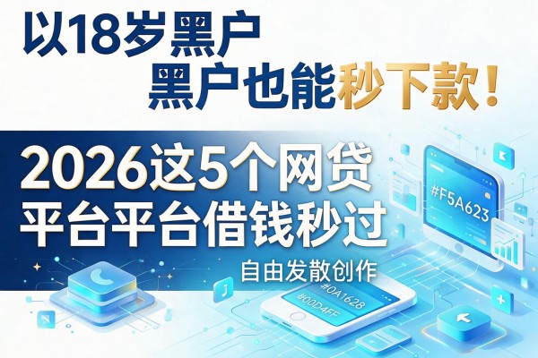 18岁黑户也能秒下款！2026这5个网贷平台借钱秒过