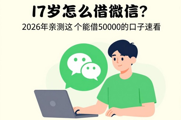 17岁怎么借钱微信?2026年亲测这5个能借50000的口子速看