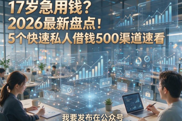 17岁急用钱?2026最新盘点:5个快速私人借钱500渠道速看!