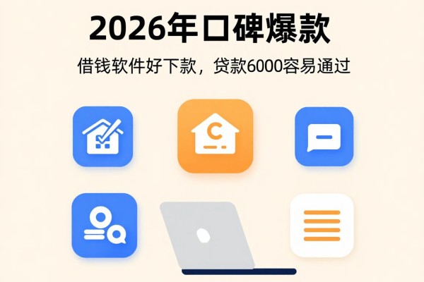 2026年口碑爆款!这五个借钱软件好下款,贷款6000容易通过