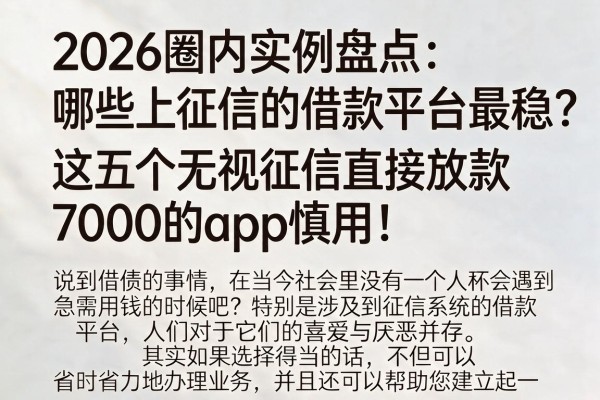 2026圈内实例盘点：哪些上征信的借款平台最稳？这五个无视征信直接放款7000的App慎用！