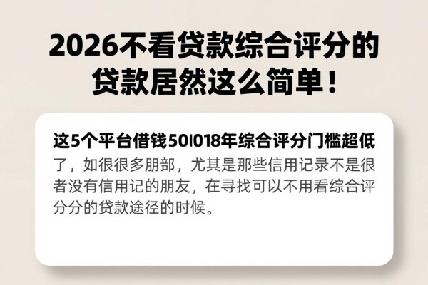 2026不看贷款综合评分的贷款居然这么简单!这5个平台借钱5000综合评分门槛超低