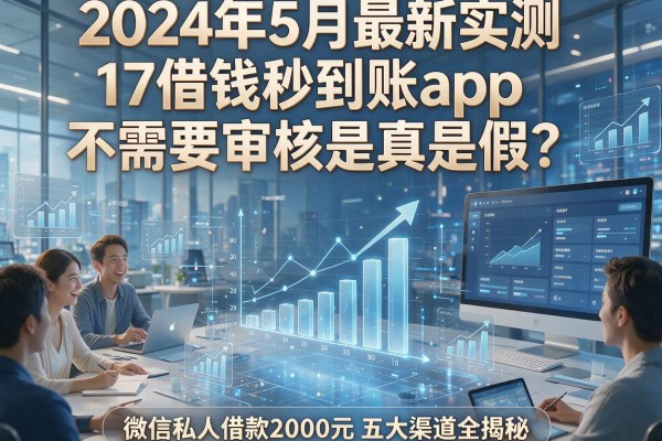 2024年5月最新实测：17借钱秒到账app不需要审核是真是假？微信私人借款2000元五大渠道全揭秘