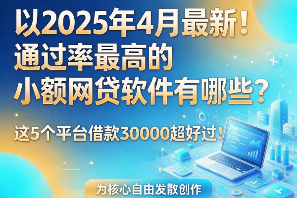 2025年4月最新！通过率最高的小额网贷软件有哪些？这5个平台借款30000超好过！