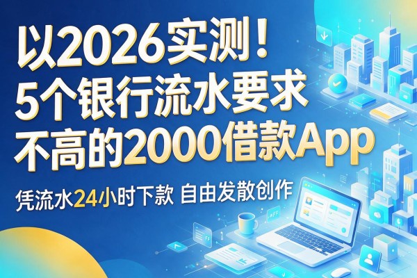 2026实测!5个银行流水要求不高的2000借款App,凭流水24小时下款