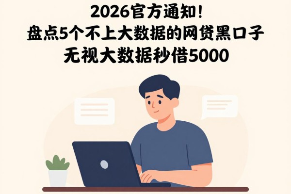 2026官方通知!盘点5个不上大数据的网贷黑口子,无视大数据秒借5000
