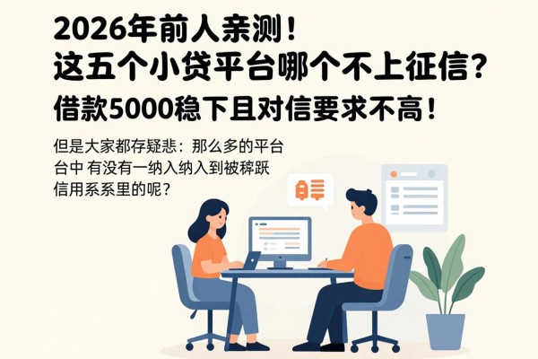 2026年前人亲测!这五个小贷平台哪个不上征信?借款5000稳下且对征信要求不高!