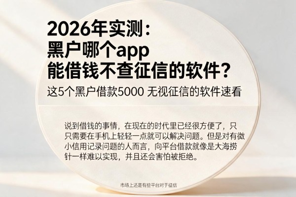2026年实测:黑户哪个app能借钱不查征信的软件?这5个黑户借款5000无视征信的软件速看