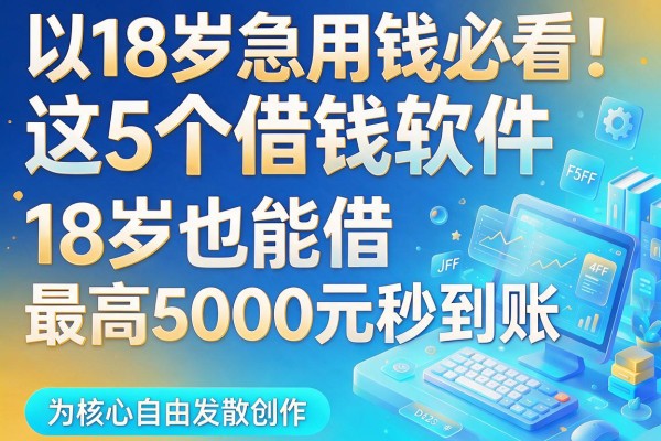 18岁急用钱必看!这5个借钱软件18岁也能借,最高5000元秒到账