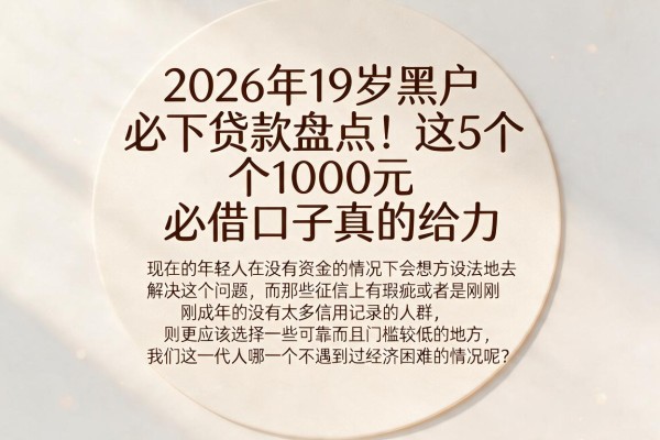 2026年19岁黑户必下贷款盘点！这5个1000元必借口子真的给力