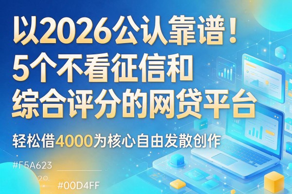 2026公认靠谱!5个不看征信和综合评分的网贷平台,轻松借4000