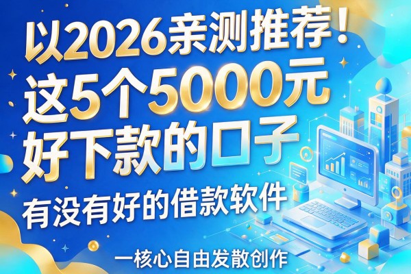 2026亲测推荐！这5个5000元好下款的口子，有没有好的借款软件一试便知