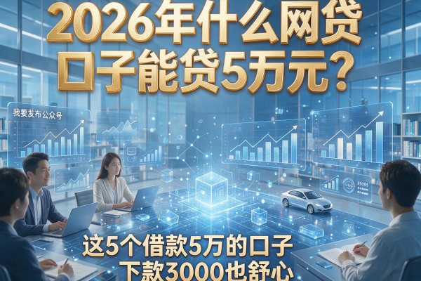 2026年什么网贷口子能贷5万元?这5个借款5万的口子下款3000也舒心
