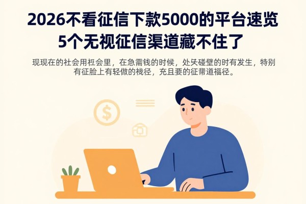 2026不看征信下款5000的平台速览!这5个无视征信渠道藏不住了
