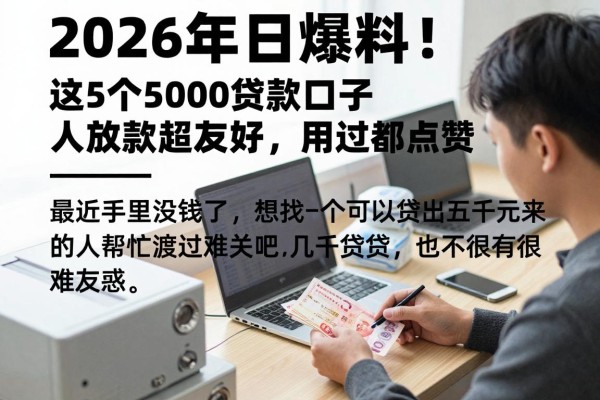 2026年今日爆料！这5个5000贷款口子私人放款超友好，用过都点赞