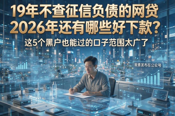 19年不查征信负债的网贷2026年还有哪些好下款？这5个黑户也能过的口子范围太广了！
