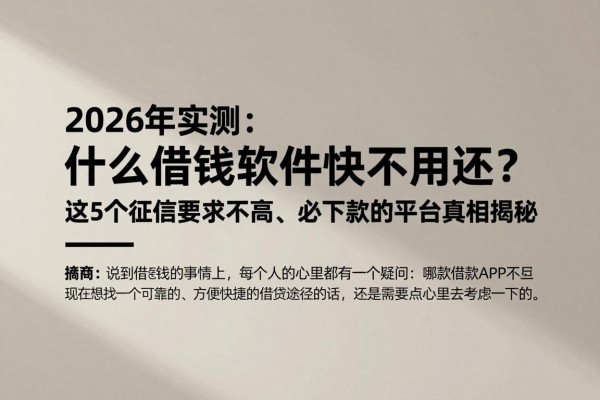 2026年实测：什么借钱软件快不用还？这5个征信要求不高、必下款的平台真相揭秘
