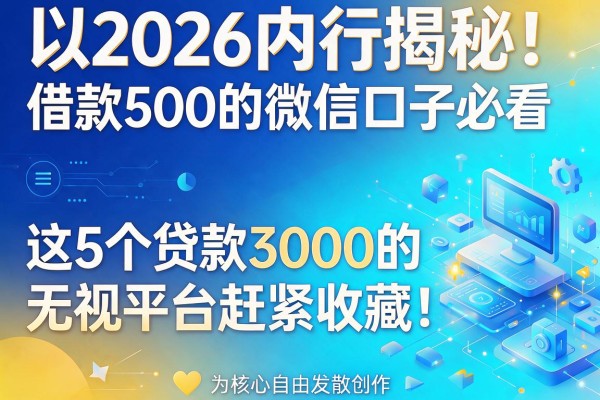 2026内行揭秘！借款500的微信口子必看，这5个贷款3000的无视平台赶紧收藏！