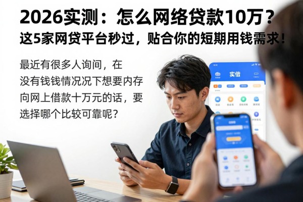 2026实测:怎么网络贷款10万?这5家网贷平台秒过,贴合你的短期用钱需求!