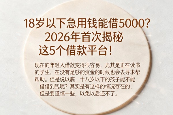18岁以下急用钱能借5000?2026年首次揭秘这5个借款平台!