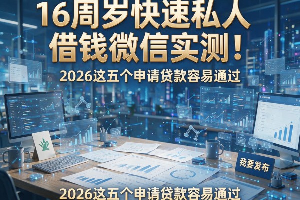 16周岁快速私人借钱微信实测!2026这五个申请贷款容易通过