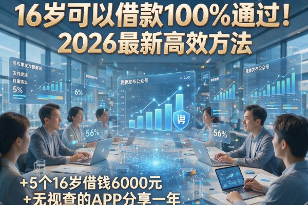 16岁可以借款100%通过！2026最新高效方法+5个16岁借钱6000元无视查的APP分享