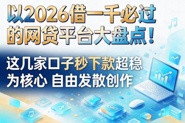 2026借一千必过的网贷平台大盘点!这几家口子秒下款超稳