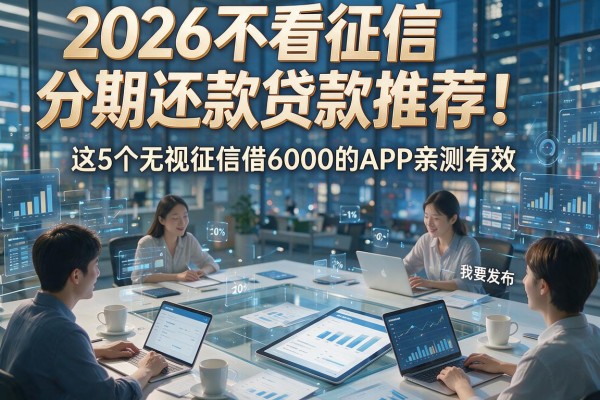 2026不看征信分期还款贷款推荐！这5个无视征信借6000的APP亲测有效